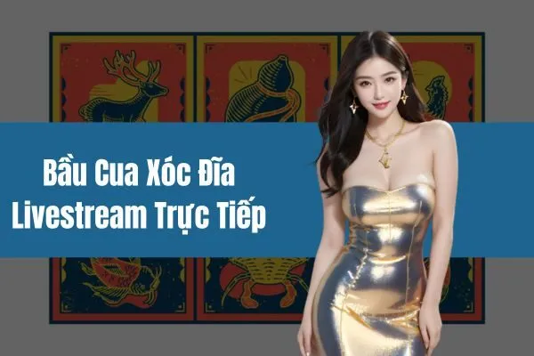 Bầu cua xóc đĩa livestream trực tiếp