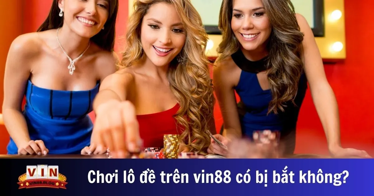 Chơi lô đề trên Vin88 có bị bắt không